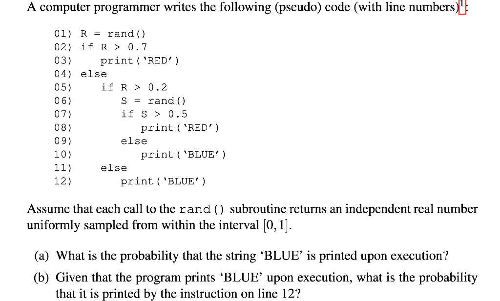 A computer programmer writes the following (pseudo) code (with line numbers)
01) \( \mathrm{R}=\operatorname{rand}() \)
02) i