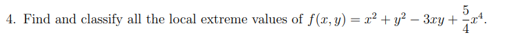 4. Find and classify all the local extreme values of \( f(x, y)=x^{2}+y^{2}-3 x y+\frac{5}{4} x^{4} \).