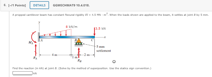 A propped cantilever beam has constant flexural rigidity \( E I=4.5 \mathrm{MN} \cdot \mathrm{m}^{2} \). When the loads shown