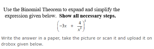 Use the Binomial Theorem to expand and simplify the
expression given below. Show all necessary steps.
-3x +
4
x²
Write the an