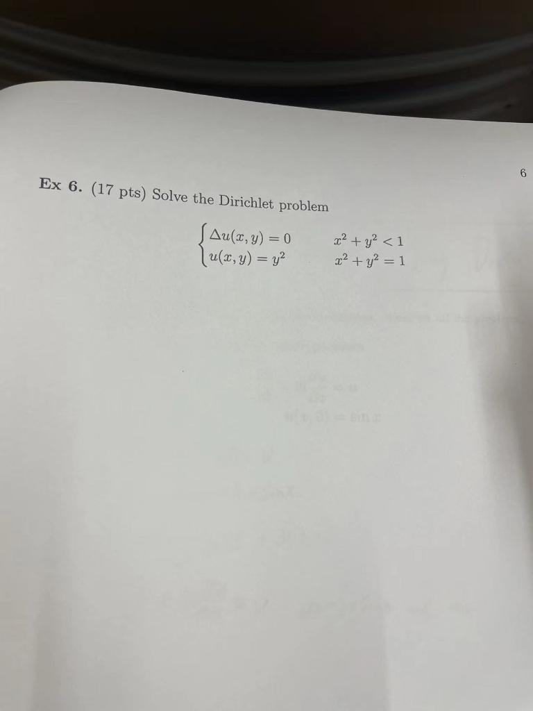 6 Ex 6. (17 pts) Solve the Dirichlet problem Au(2, 3) = 0 x² + y ² <1 |u(x, y) = y2 x² + y² = 1