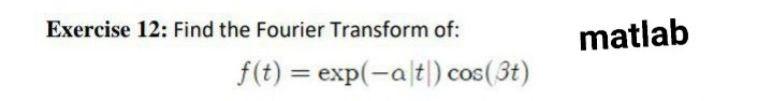 Solved Exercise 12: Find the Fourier Transform of: matlab | Chegg.com image.