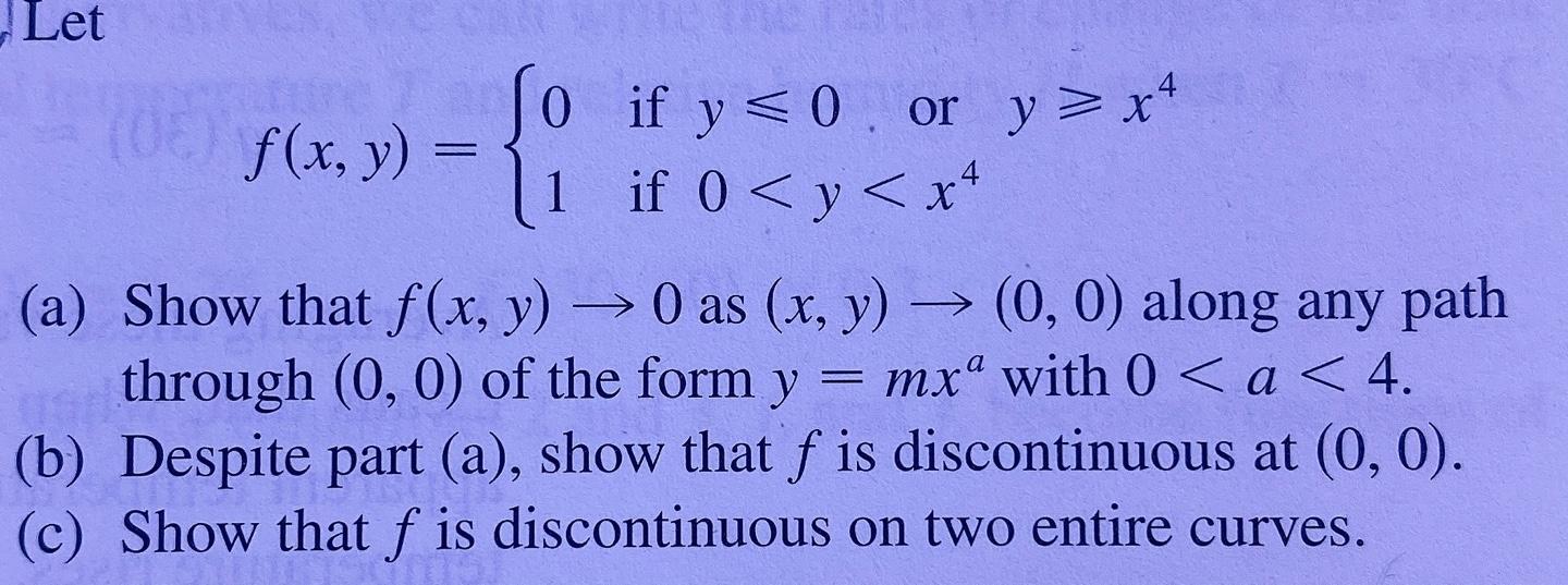 Let 0 if y<0 or y > x4 . y f(x, y) = 1 if 0 < y <x+ (a) Show that f(x, y) 0 as (x, y) = (0,0) along any path through (0,0) of