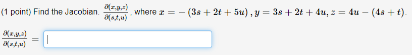 (1 point) Find the Jacobian. \( \frac{\partial(x, y, z)}{\partial(s, t, u)} \), where \( x=-(3 s+2 t+5 u), y=3 s+2 t+4 u, z=4