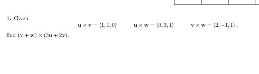 1. Given \[ \mathbf{u} \times \mathbf{v}=\langle 1,1,0\rangle \quad \mathbf{u} \times \mathbf{w}=\langle 0,3,1\rangle \quad \