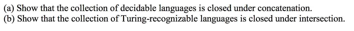 (a) Show that the collection of decidable languages is closed under concatenation. (b) Show that the collection of Turing-rec