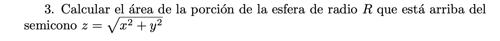 3. Calcular el área de la porción de la esfera de radio \( R \) que está arriba del semicono \( z=\sqrt{x^{2}+y^{2}} \)