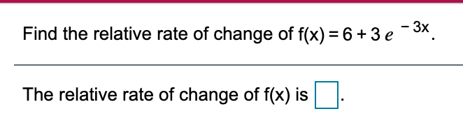 Solved Find the relative rate of change of f(x) = 6 + 3 e - | Chegg.com