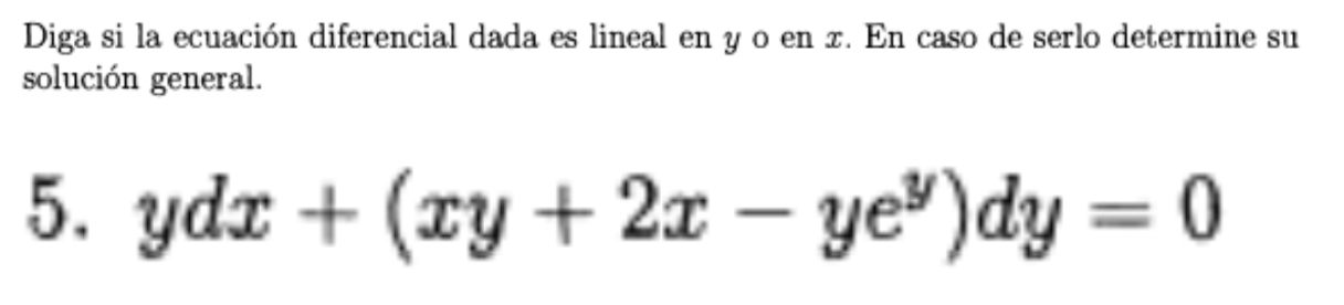 Diga si la ecuación diferencial dada es lineal en \( y \) o en \( x \). En caso de serlo determine su solución ceneral. 5. \(