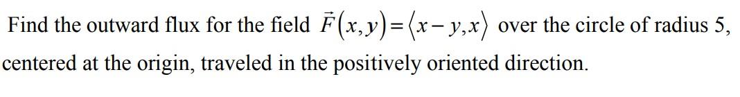 Solved Find the outward flux for the field F(x,y)=(x – y,x) | Chegg.com
