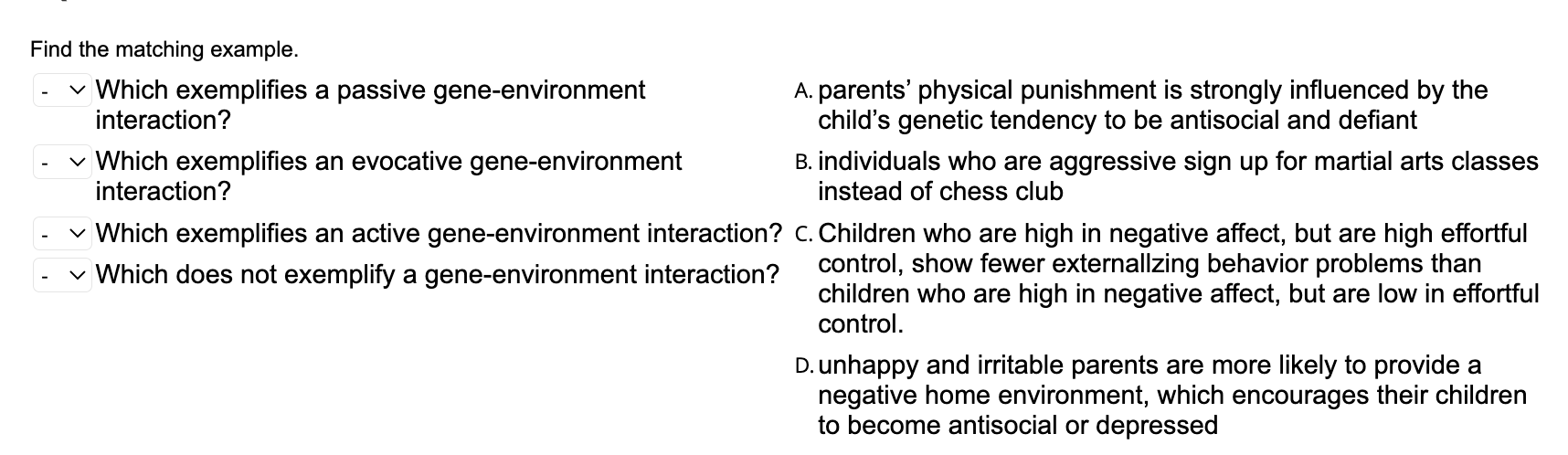 Find the matching example.
Which exemplifies a passive gene-environment
A. parents physical punishment is strongly influence