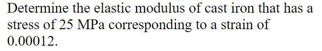 Determine the elastic modulus of cast iron that has a stress of \( 25 \mathrm{MPa} \) corresponding to a strain of \( 0.00012