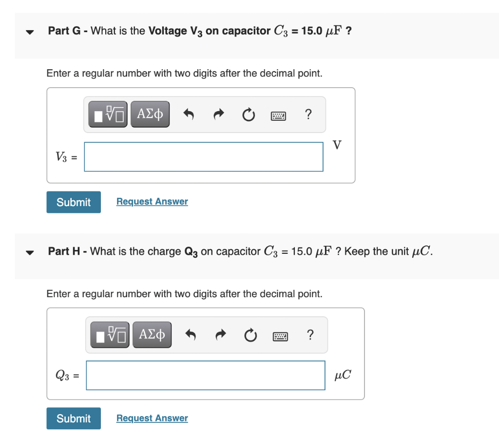 Part G - What is the Voltage V3 on capacitor C3 = 15.0 ?F ?
Enter a regular number with two digits after the decimal point.
—