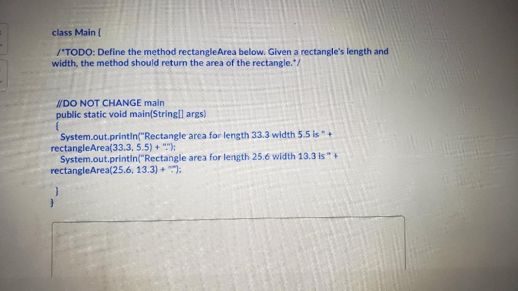 Solved class Main { /*TODO: Define the method rectangleArea | Chegg.com