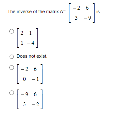 The inverse of the matrix \( A=\left[\begin{array}{cc}-2 & 6 \\ 3 & -9\end{array}\right] \) is
\[
\left[\begin{array}{cc}
2 &