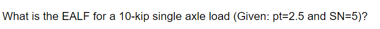 Solved What is the EALF for a 10-kip single axle load | Chegg.com