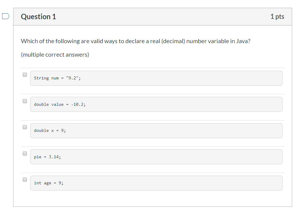 Question 1 1 pts Which of the following are valid ways to declare a real (decimal) number variable in Java? (multiple correct