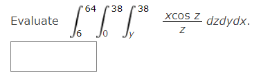 Evaluate \( \int_{6}^{64} \int_{0}^{38} \int_{y}^{38} \frac{x \cos z}{z} d z d y d x \).