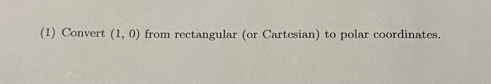 Solved (1) Convert (1,0) from rectangular (or Cartesian) to | Chegg.com