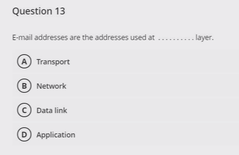 Question 13
E-mail addresses are the addresses used at
.. layer.
(A) Transport
B Network
Data link
D Application
