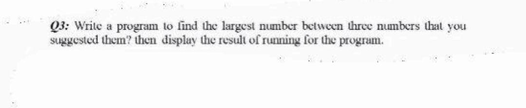 Solved Q3: Write a program to find the largest number | Chegg.com