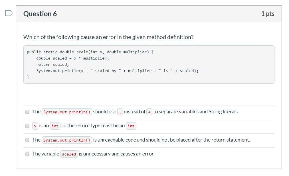 Question 6 1 pts Which of the following cause an error in the given method definition? public static double scale(int x, doub