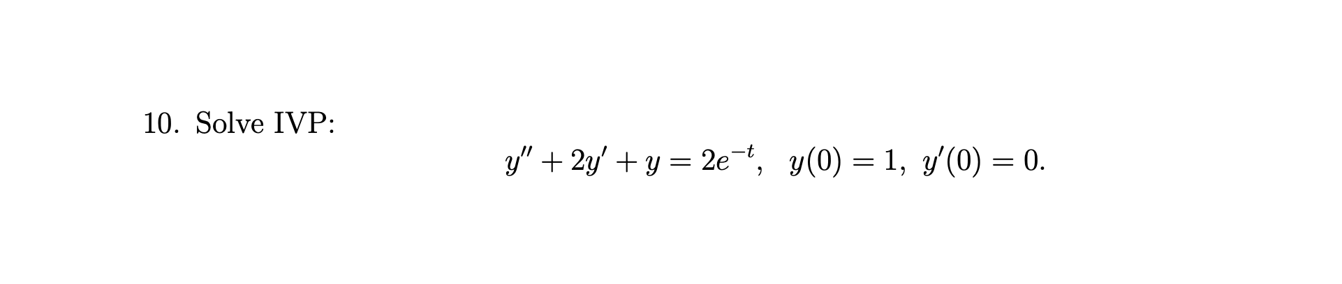 10. Solve IVP: \[ y^{\prime \prime}+2 y^{\prime}+y=2 e^{-t}, \quad y(0)=1, y^{\prime}(0)=0 \]