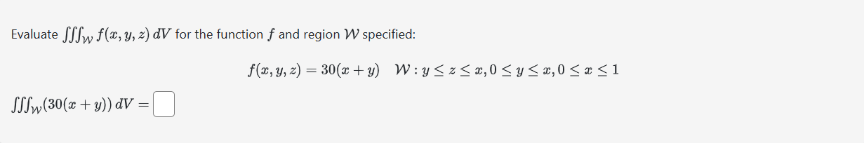 Evaluate \( \iiint_{\mathcal{W}} f(x, y, z) d V \) for the function \( f \) and region \( \mathcal{W} \) specified: \[ f(x, y