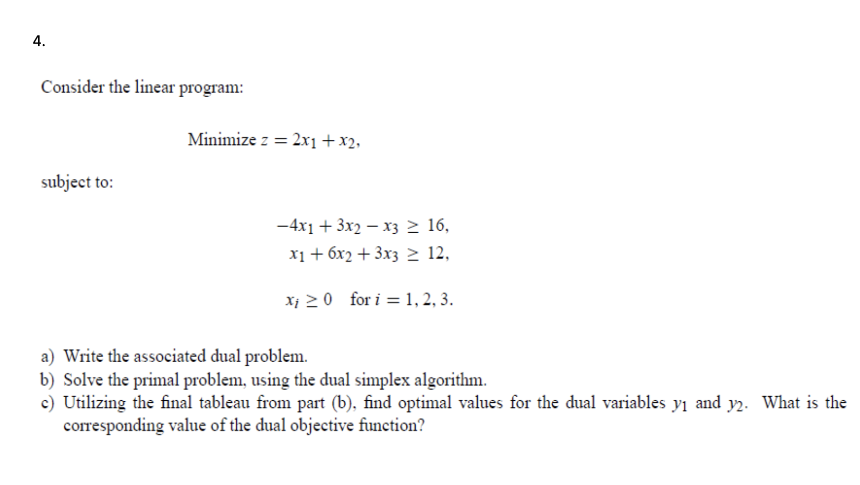 Consider the linear program:
Minimize \( z=2 x_{1}+x_{2} \),
subject to:
\[
\begin{array}{r}
-4 x_{1}+3 x_{2}-x_{3} \geq 16, 