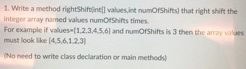 1. Write a method rightShift(int values, int numOfShifts) that right shift the integer array named values numOfShifts times.