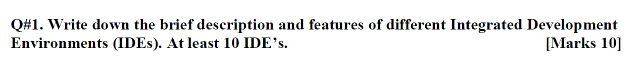 Q#1. Write down the brief description and features of different Integrated Development Environments (IDES). At least 10 IDEs