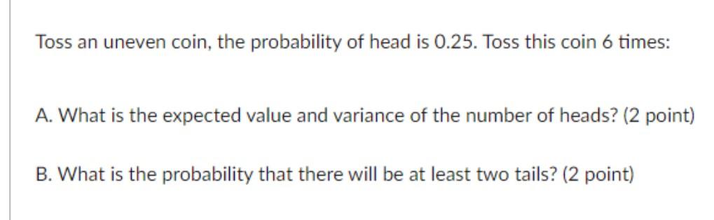 Solved Toss an uneven coin, the probability of head is 0.25. | Chegg.com