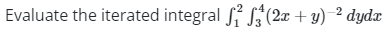 Evaluate the iterated integral \( \int_{1}^{2} \int_{3}^{4}(2 x+y)^{-2} d y d x \)