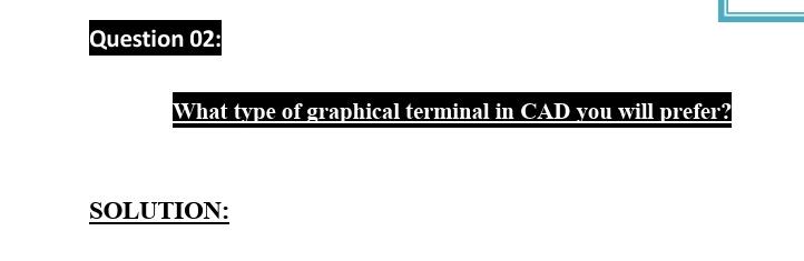 Solved Question 02: What type of graphical terminal in CAD | Chegg.com