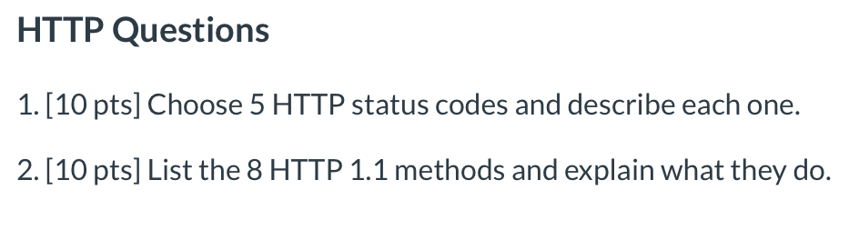 HTTP Questions 1. [10 pts] Choose 5 HTTP status codes and describe each one. 2. [10 pts] List the 8 HTTP 1.1 methods and expl