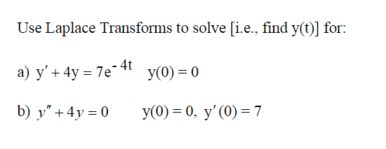 Use Laplace Transforms to solve [i.e., find \( y(t) \) ] for: a) \( \mathrm{y}^{\prime}+4 \mathrm{y}=7 \mathrm{e}^{-4 \mathrm