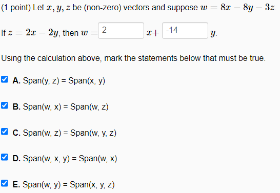 (1 point) Let x, y, z be (non-zero) vectors and suppose w = 8x - 8y - 32. If z = 2x - 2y, then w = 2 ✔B. Span(w, x) = Span(w,