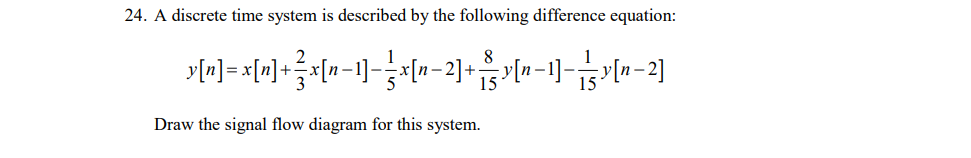 24. A discrete time system is described by the following difference equation:
\[
y[n]=x[n]+\frac{2}{3} x[n-1]-\frac{1}{5} x[n