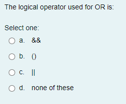 Solved The logical operator used for OR is: Select one: a. | Chegg.com
