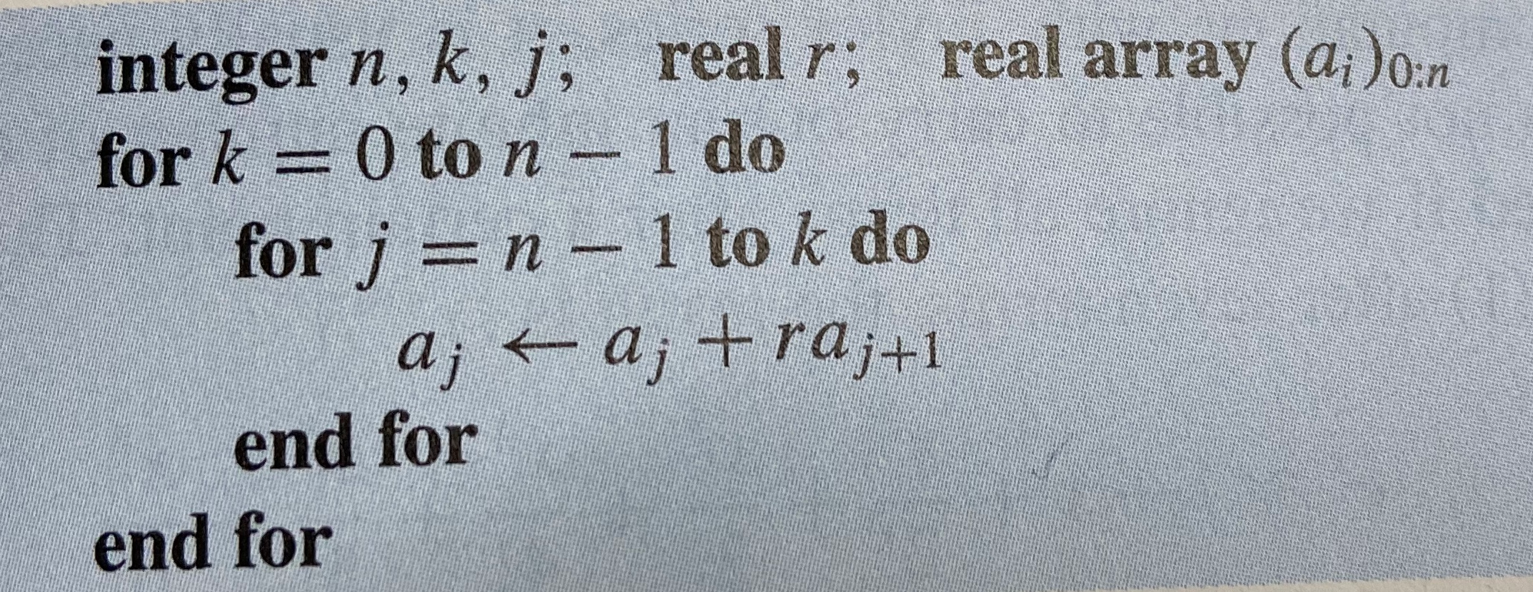 integer n, k, j; real r; real array (a;)o:n for k = 0 to n - 1 do for j =n - 1 to k do a; t a; + raj+1 end for end for