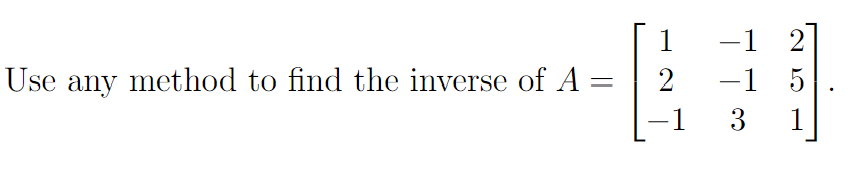 Solved Use any method to find the inverse of A = 1 2 1 -1 2 | Chegg.com