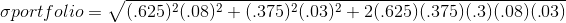 \sigma portfolio =\sqrt{(.625)^{2}(.08)^{2} + (.375)^{2}(.03)^{2} + 2 (.625)(.375)(.3)(.08)(.03)}