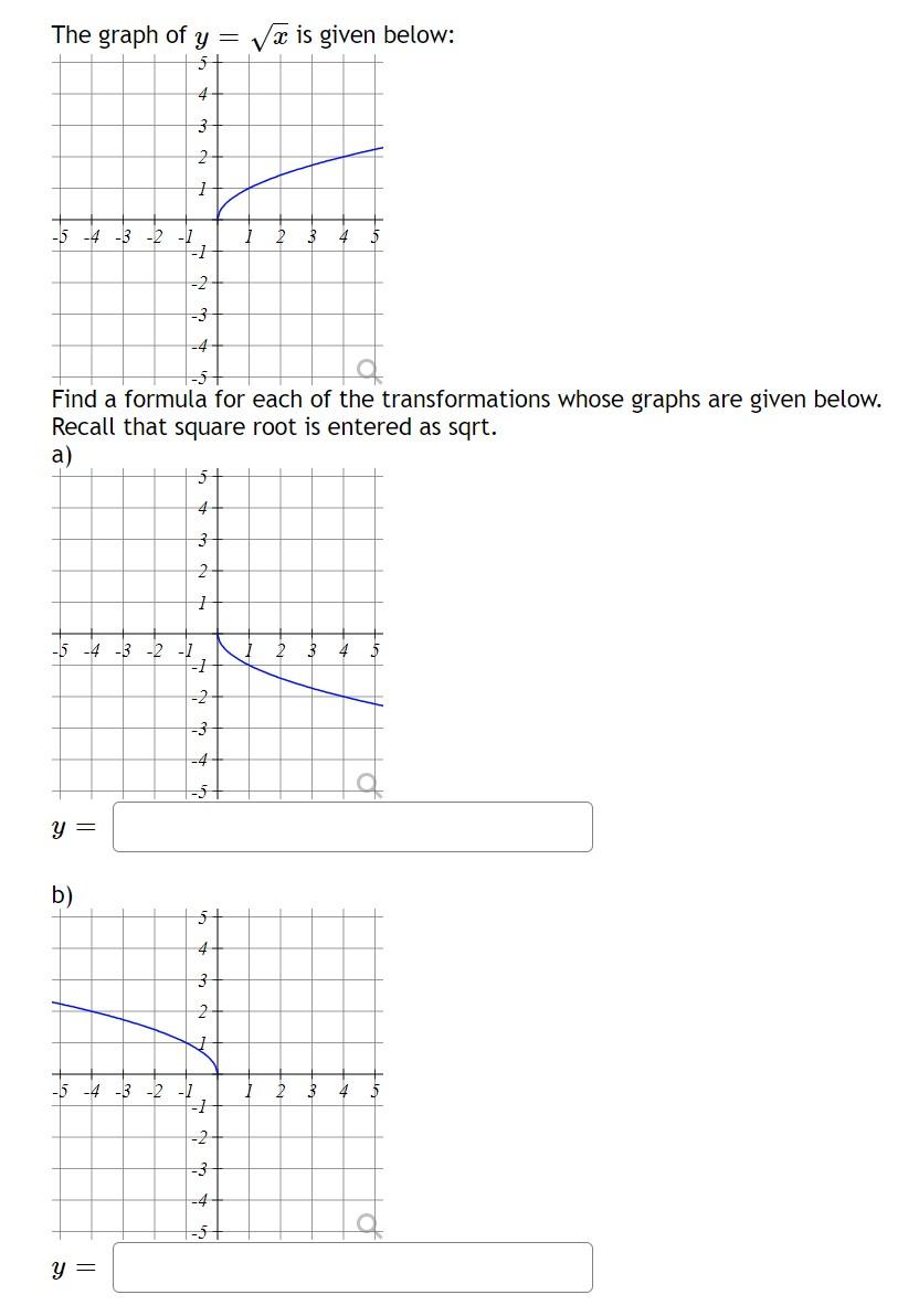 The graph of \( y=\sqrt{x} \) is given below:
Find a formula for each of the transformations whose graphs are given below. Re