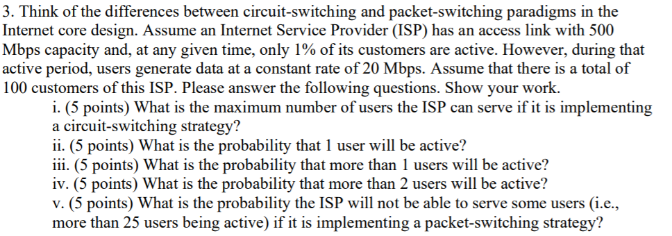 3. Think of the differences between circuit-switching and packet-switching paradigms in the Internet core design. Assume an I