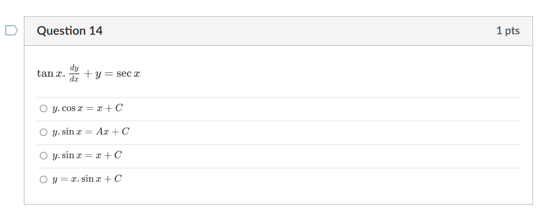 Question 14 1 pts \( \tan x \cdot \frac{d y}{d x}+y=\sec x \) \[ \begin{array}{l} y \cdot \cos x=x+C \\ y \cdot \sin x=A x+C
