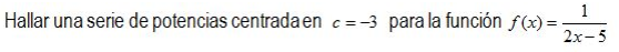 Hallar una serie de potencias centradaen \( c=-3 \) para la función \( f(x)=\frac{1}{2 x-5} \)