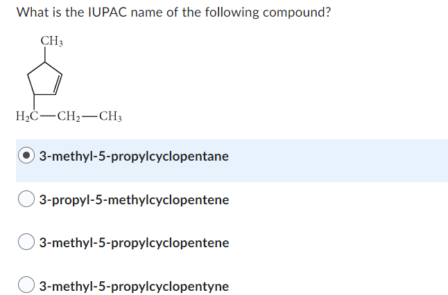 What is the IUPAC name of the following compound?
3-methyl-5-propylcyclopentane
3-propyl-5-methylcyclopentene
3-methyl-5-prop