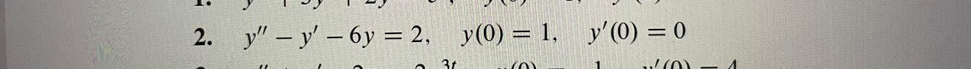 2. y – y – 6y = 2, y(0) = 1, y(O) = 0 = 31 (o