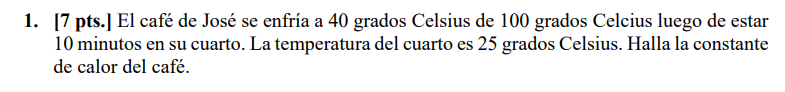 1. [7 pts.] El café de José se enfría a 40 grados Celsius de 100 grados Celcius luego de estar 10 minutos en su cuarto. La te