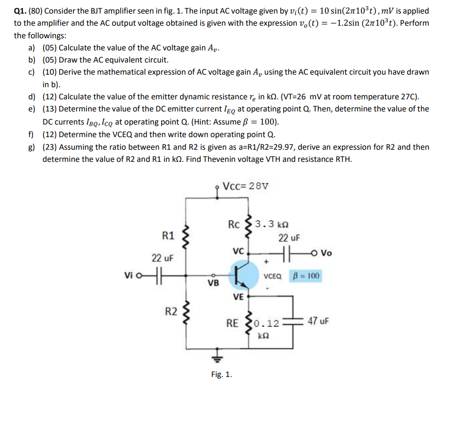 Q1. (80) Consider the BJT amplifier seen in fig. 1. The input AC voltage given by \( v_{i}(t)=10 \sin \left(2 \pi 10^{3} t\ri